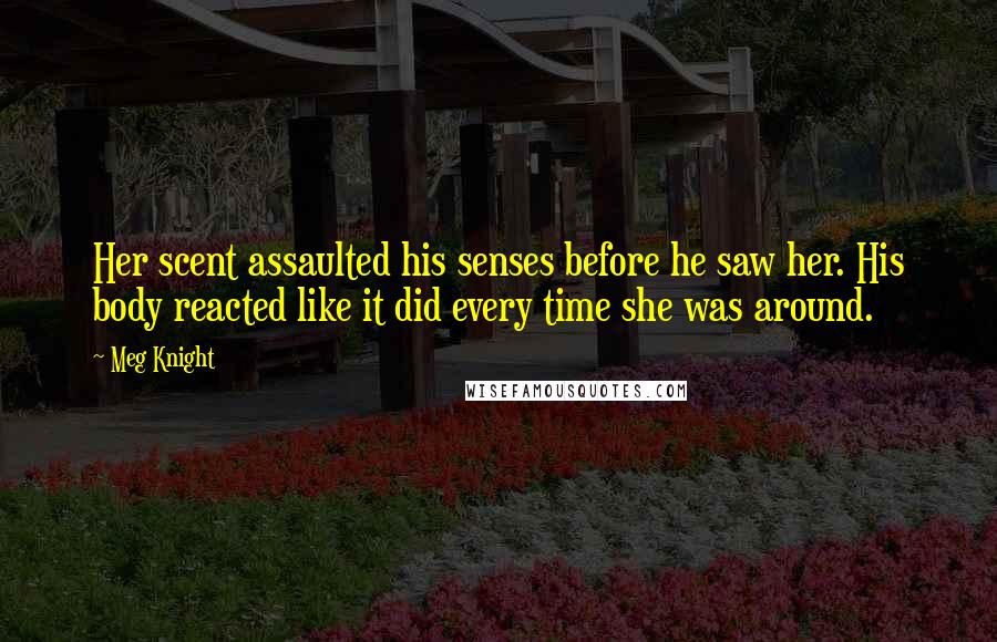 Meg Knight Quotes: Her scent assaulted his senses before he saw her. His body reacted like it did every time she was around.