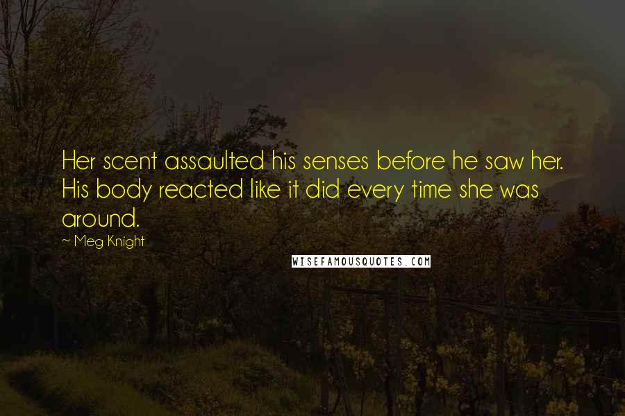 Meg Knight Quotes: Her scent assaulted his senses before he saw her. His body reacted like it did every time she was around.