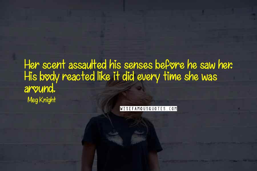 Meg Knight Quotes: Her scent assaulted his senses before he saw her. His body reacted like it did every time she was around.