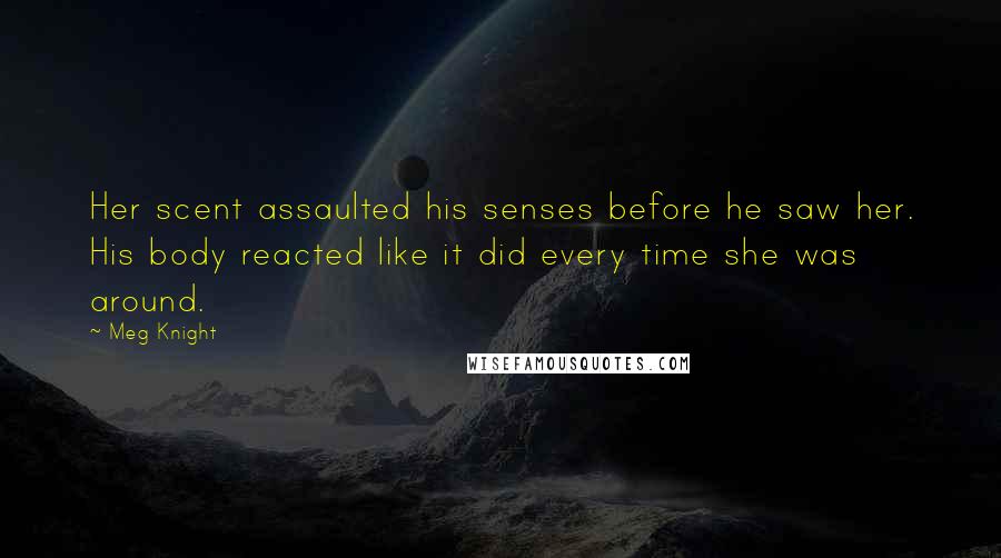 Meg Knight Quotes: Her scent assaulted his senses before he saw her. His body reacted like it did every time she was around.