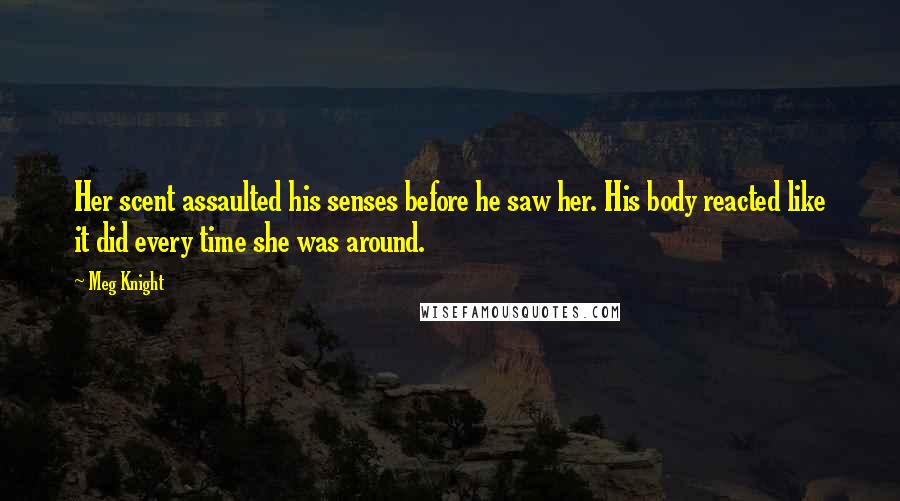 Meg Knight Quotes: Her scent assaulted his senses before he saw her. His body reacted like it did every time she was around.