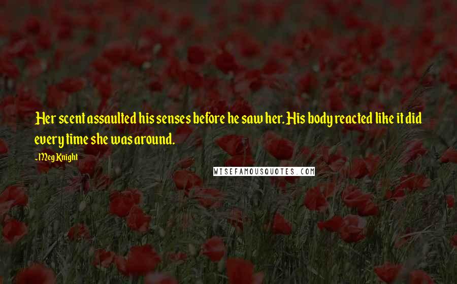 Meg Knight Quotes: Her scent assaulted his senses before he saw her. His body reacted like it did every time she was around.