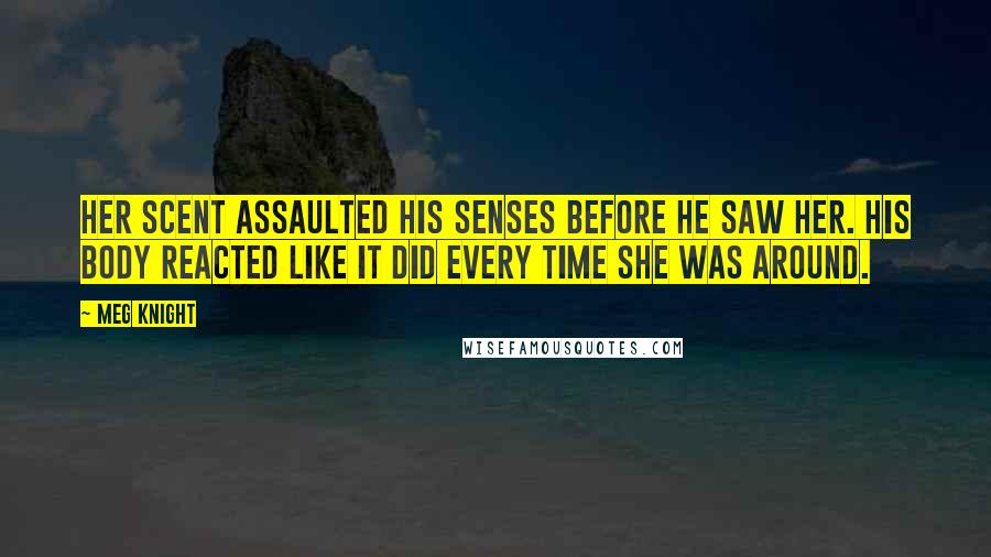 Meg Knight Quotes: Her scent assaulted his senses before he saw her. His body reacted like it did every time she was around.