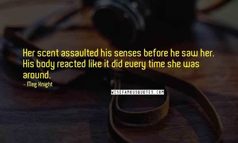 Meg Knight Quotes: Her scent assaulted his senses before he saw her. His body reacted like it did every time she was around.
