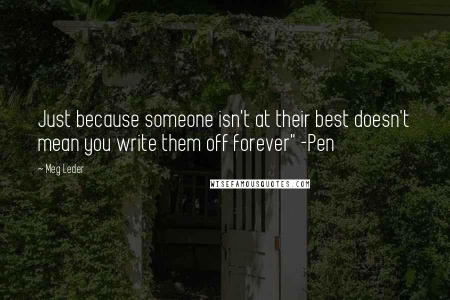 Meg Leder Quotes: Just because someone isn't at their best doesn't mean you write them off forever" -Pen