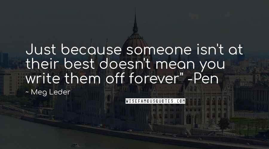 Meg Leder Quotes: Just because someone isn't at their best doesn't mean you write them off forever" -Pen