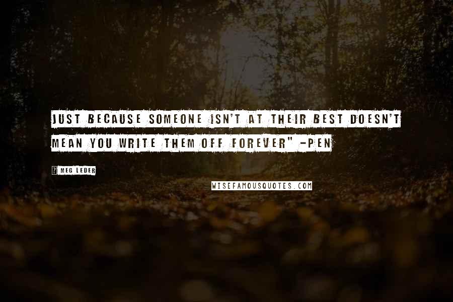 Meg Leder Quotes: Just because someone isn't at their best doesn't mean you write them off forever" -Pen