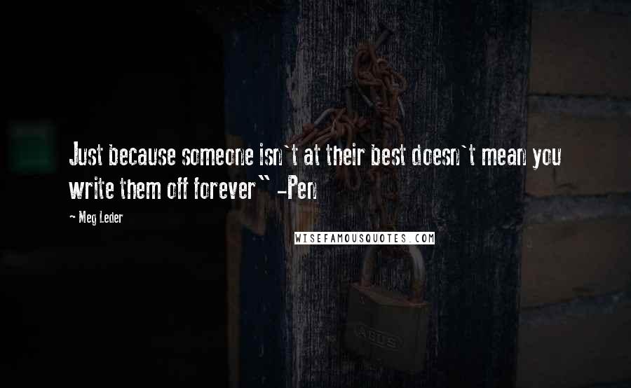 Meg Leder Quotes: Just because someone isn't at their best doesn't mean you write them off forever" -Pen