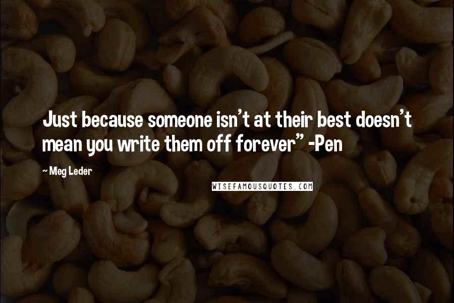 Meg Leder Quotes: Just because someone isn't at their best doesn't mean you write them off forever" -Pen