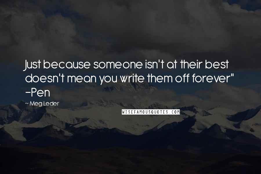 Meg Leder Quotes: Just because someone isn't at their best doesn't mean you write them off forever" -Pen