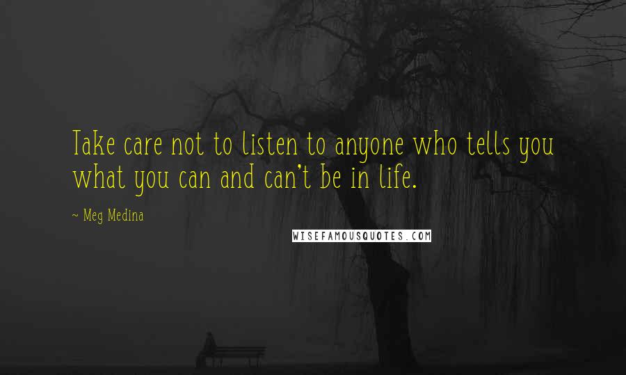 Meg Medina Quotes: Take care not to listen to anyone who tells you what you can and can't be in life.