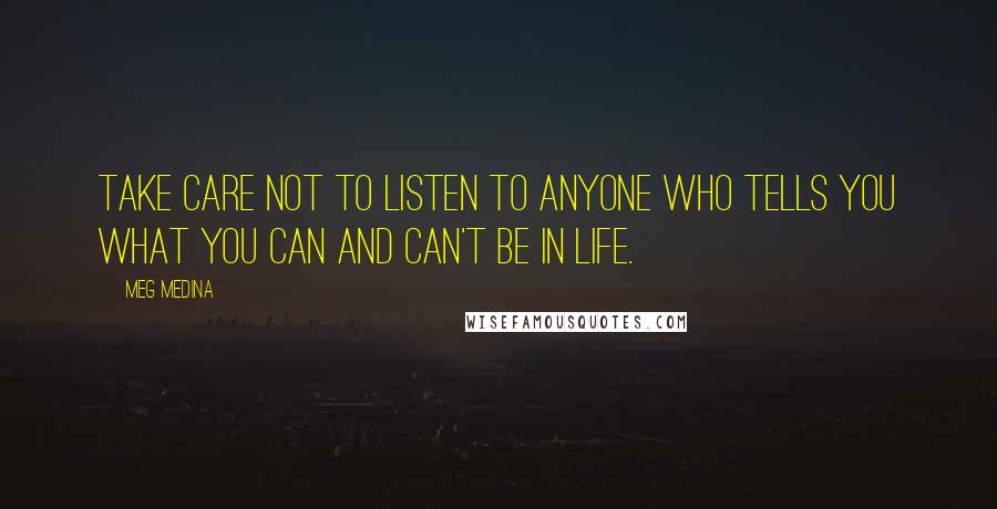Meg Medina Quotes: Take care not to listen to anyone who tells you what you can and can't be in life.