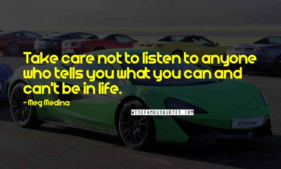 Meg Medina Quotes: Take care not to listen to anyone who tells you what you can and can't be in life.