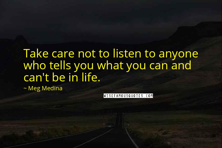 Meg Medina Quotes: Take care not to listen to anyone who tells you what you can and can't be in life.