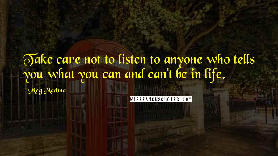 Meg Medina Quotes: Take care not to listen to anyone who tells you what you can and can't be in life.