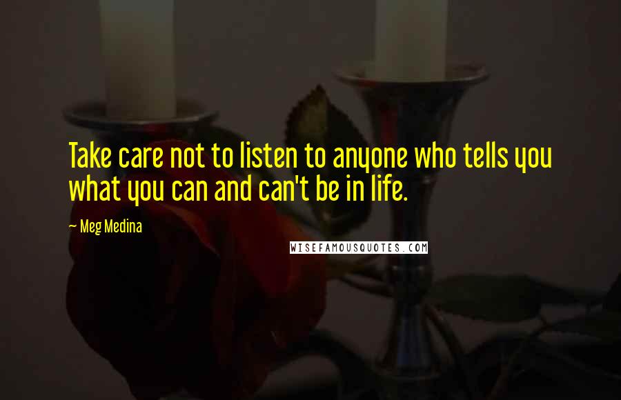 Meg Medina Quotes: Take care not to listen to anyone who tells you what you can and can't be in life.