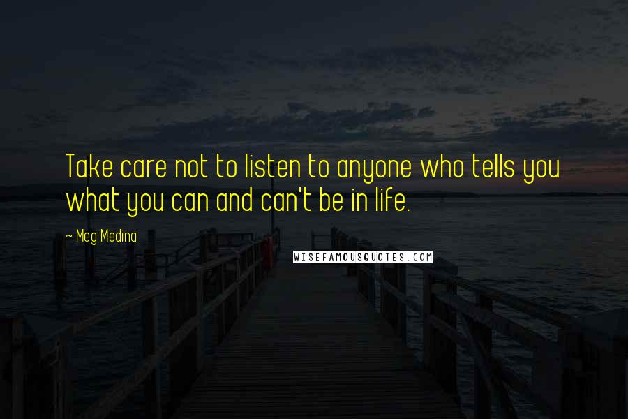 Meg Medina Quotes: Take care not to listen to anyone who tells you what you can and can't be in life.