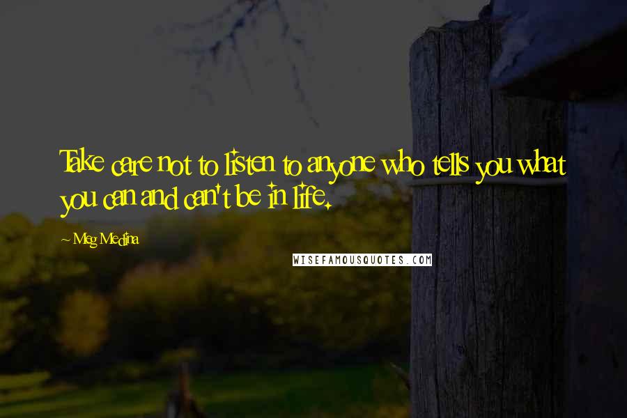 Meg Medina Quotes: Take care not to listen to anyone who tells you what you can and can't be in life.