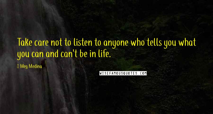Meg Medina Quotes: Take care not to listen to anyone who tells you what you can and can't be in life.