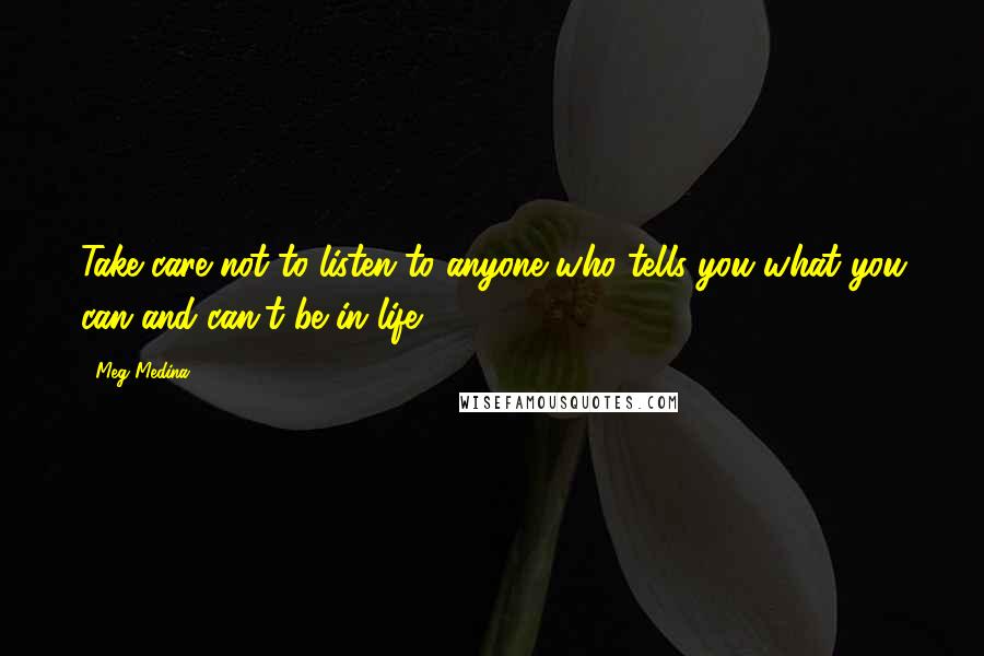 Meg Medina Quotes: Take care not to listen to anyone who tells you what you can and can't be in life.