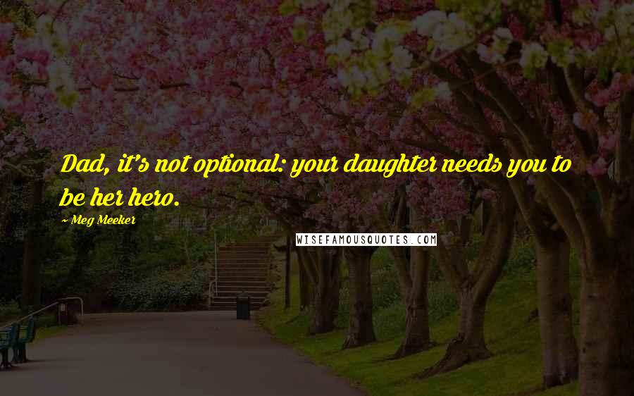 Meg Meeker Quotes: Dad, it's not optional: your daughter needs you to be her hero.