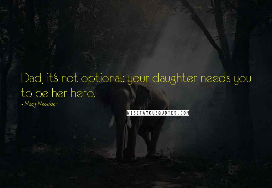 Meg Meeker Quotes: Dad, it's not optional: your daughter needs you to be her hero.