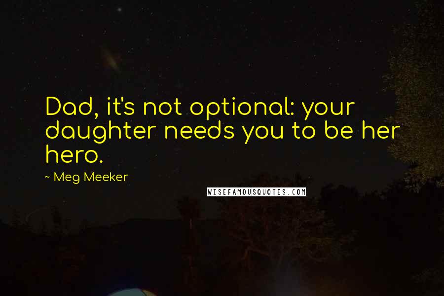 Meg Meeker Quotes: Dad, it's not optional: your daughter needs you to be her hero.