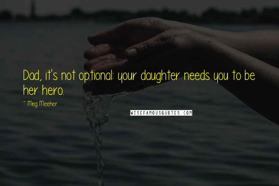 Meg Meeker Quotes: Dad, it's not optional: your daughter needs you to be her hero.