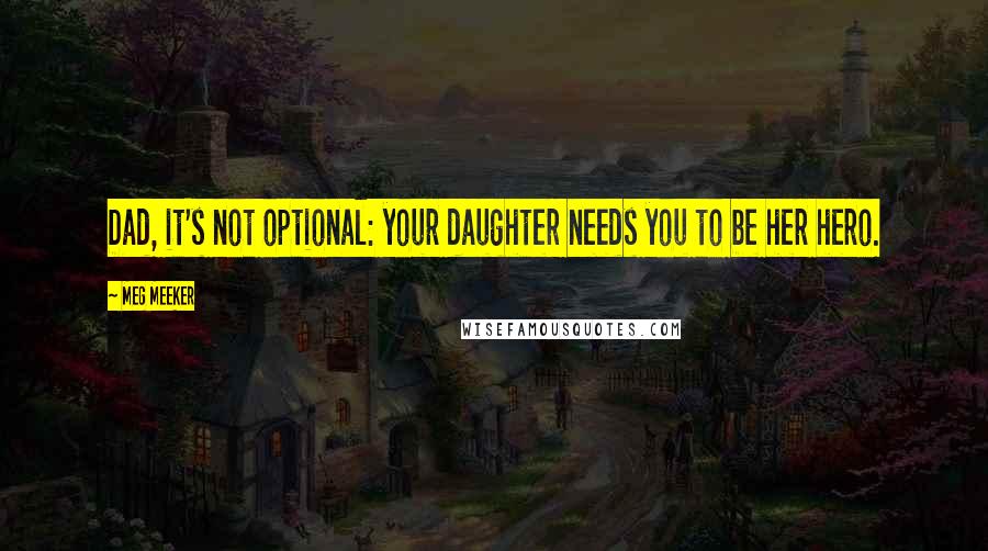 Meg Meeker Quotes: Dad, it's not optional: your daughter needs you to be her hero.