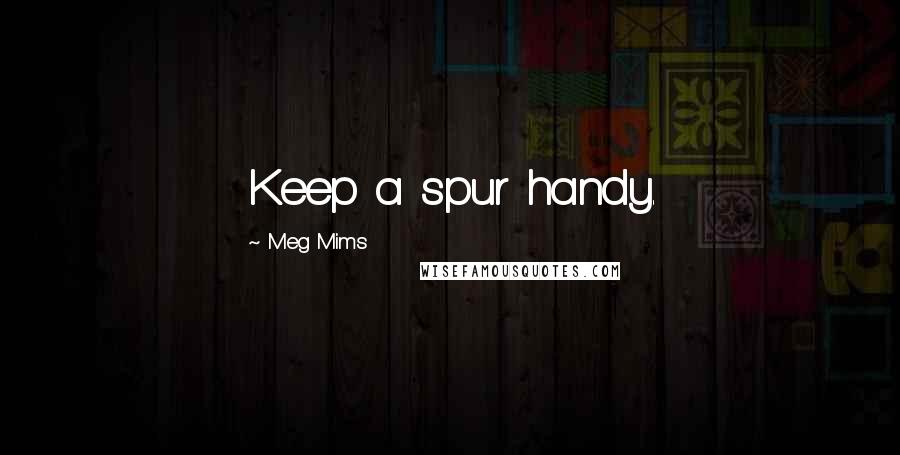 Meg Mims Quotes: Keep a spur handy.