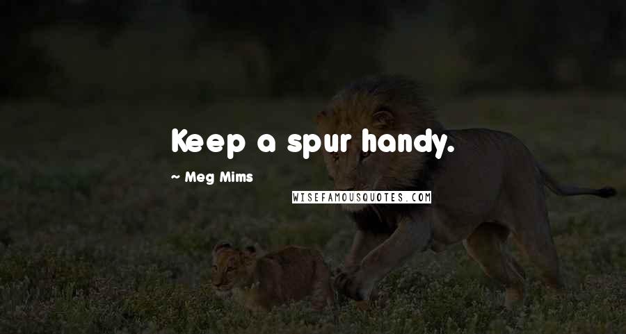 Meg Mims Quotes: Keep a spur handy.