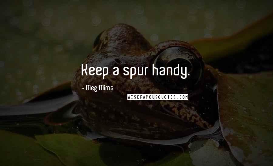 Meg Mims Quotes: Keep a spur handy.