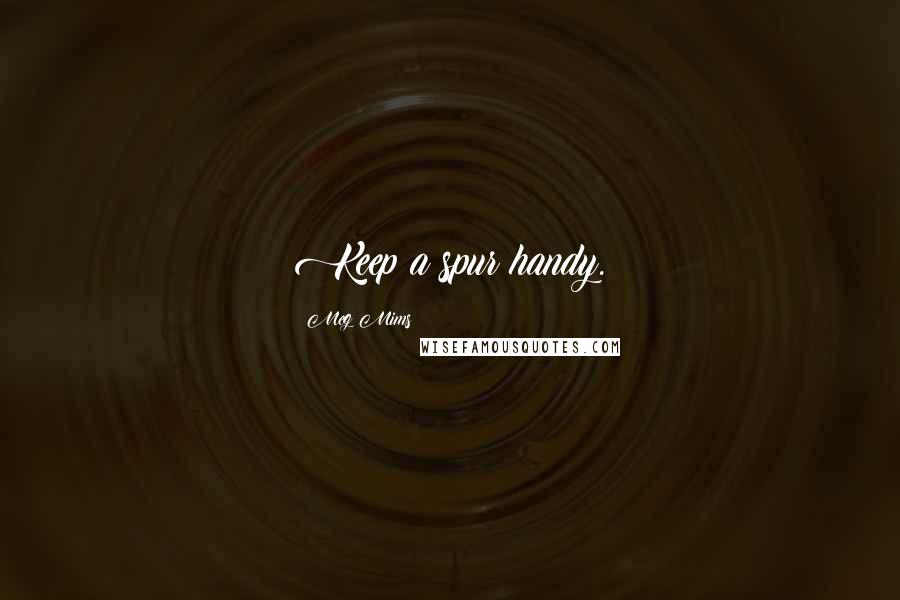 Meg Mims Quotes: Keep a spur handy.