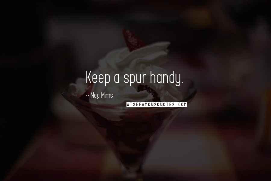 Meg Mims Quotes: Keep a spur handy.