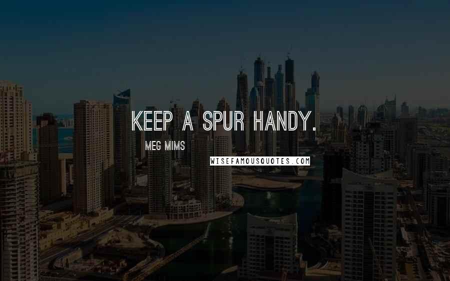 Meg Mims Quotes: Keep a spur handy.