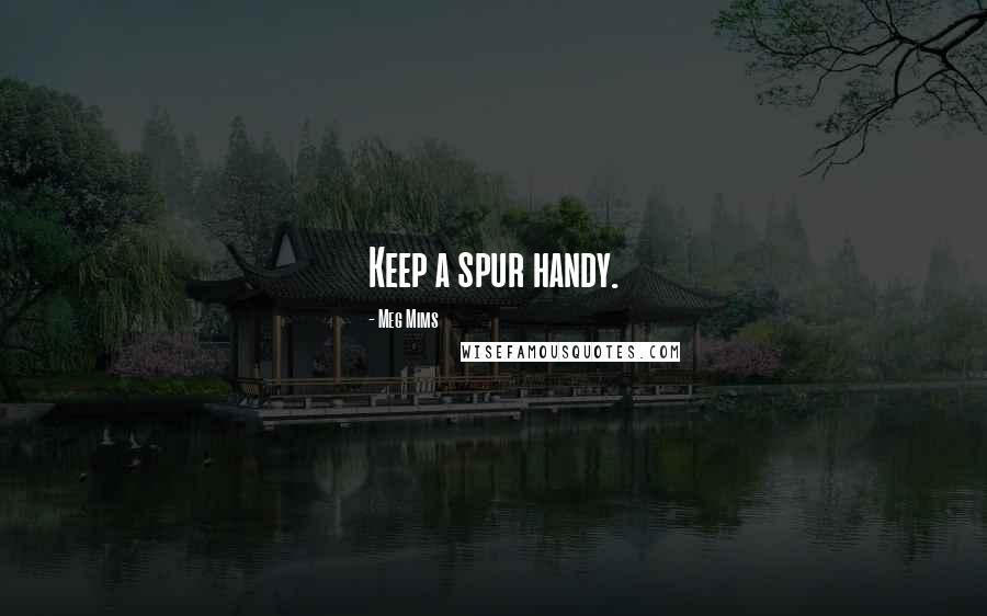 Meg Mims Quotes: Keep a spur handy.