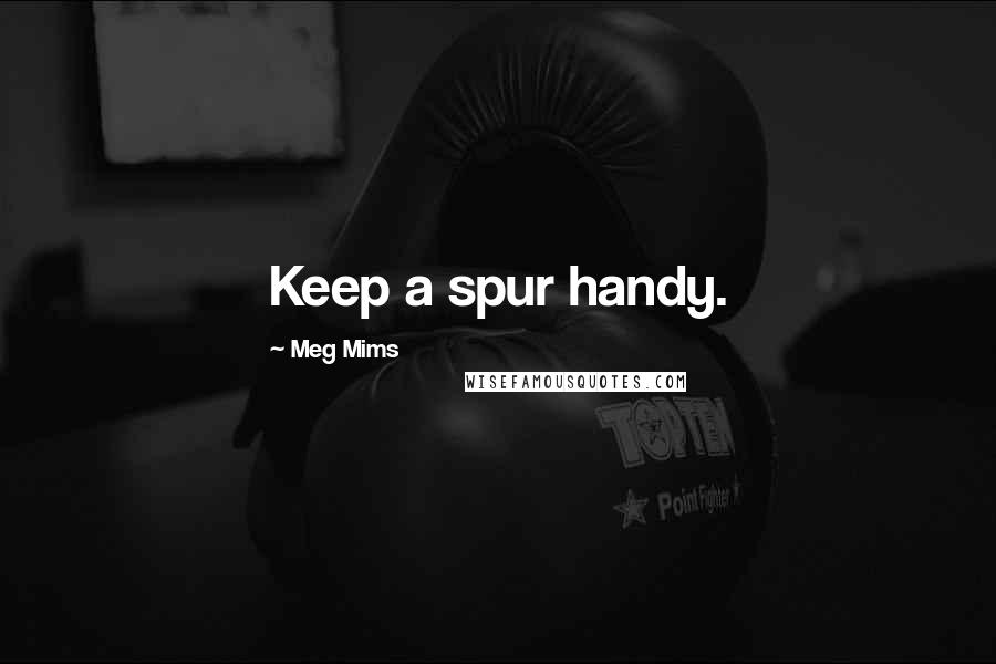 Meg Mims Quotes: Keep a spur handy.