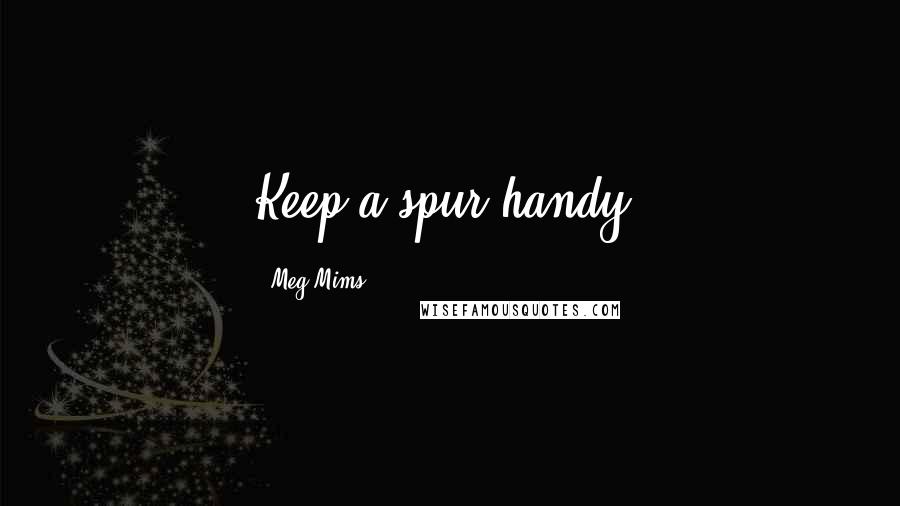 Meg Mims Quotes: Keep a spur handy.