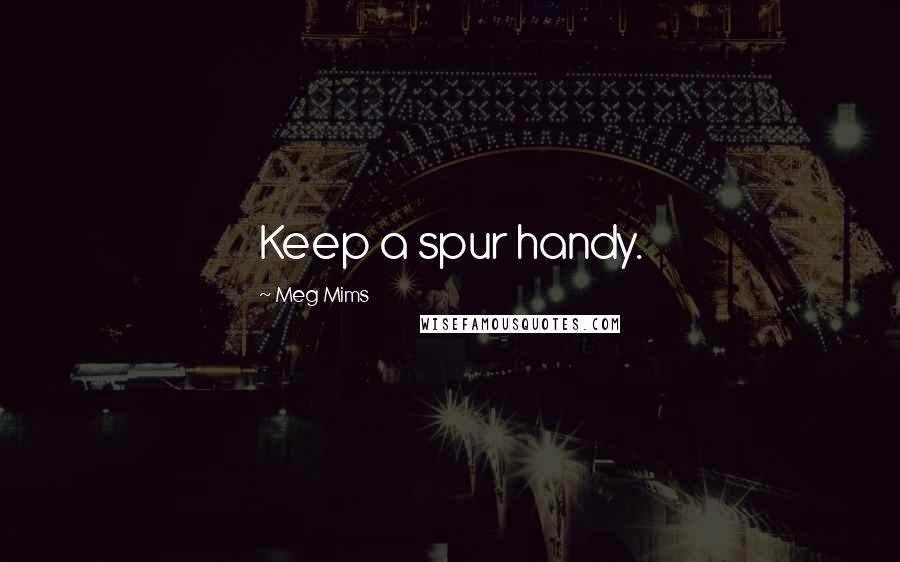 Meg Mims Quotes: Keep a spur handy.