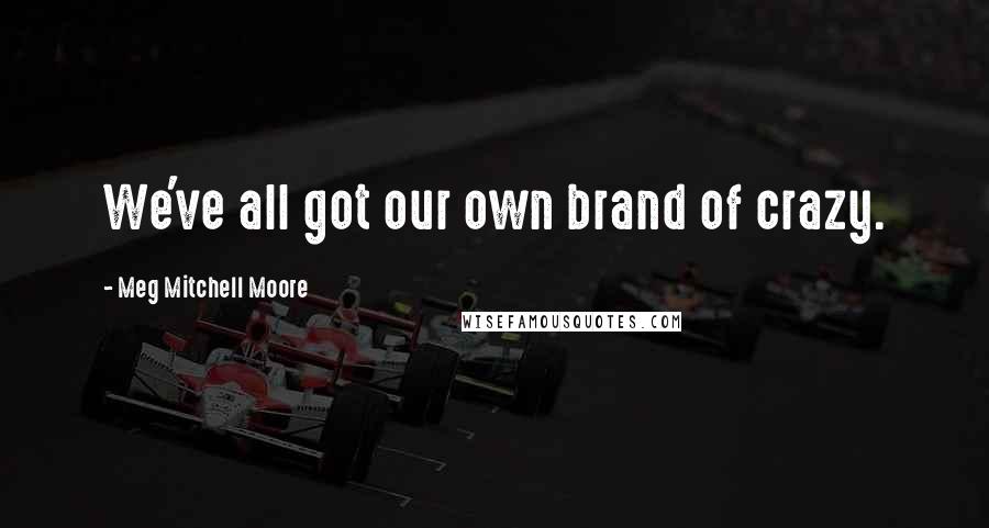 Meg Mitchell Moore Quotes: We've all got our own brand of crazy.