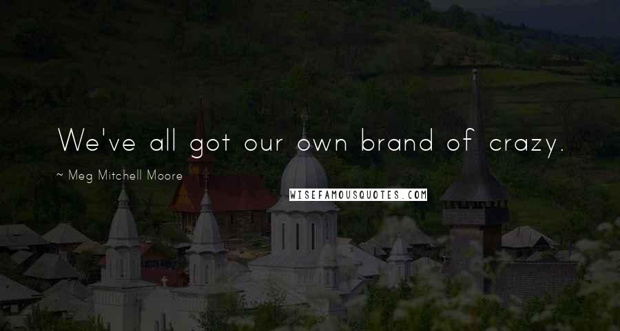 Meg Mitchell Moore Quotes: We've all got our own brand of crazy.