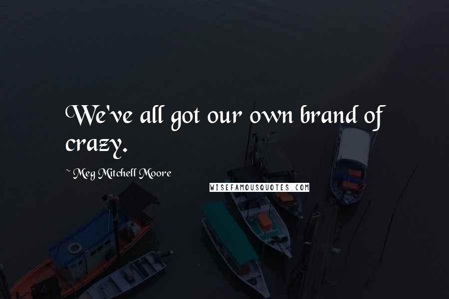 Meg Mitchell Moore Quotes: We've all got our own brand of crazy.