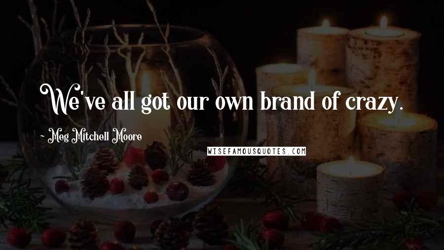 Meg Mitchell Moore Quotes: We've all got our own brand of crazy.