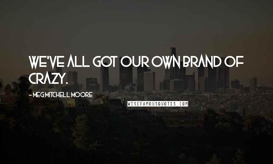 Meg Mitchell Moore Quotes: We've all got our own brand of crazy.