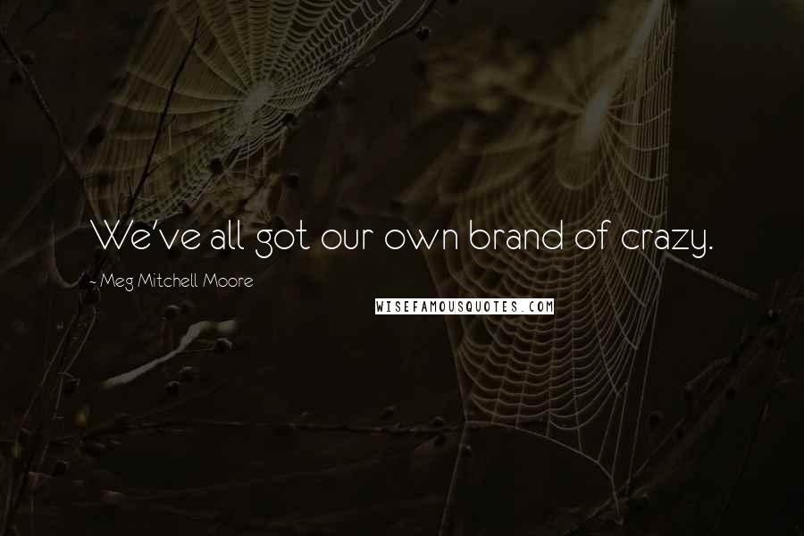 Meg Mitchell Moore Quotes: We've all got our own brand of crazy.