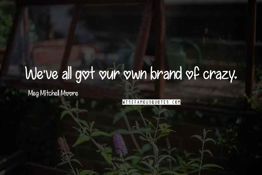 Meg Mitchell Moore Quotes: We've all got our own brand of crazy.