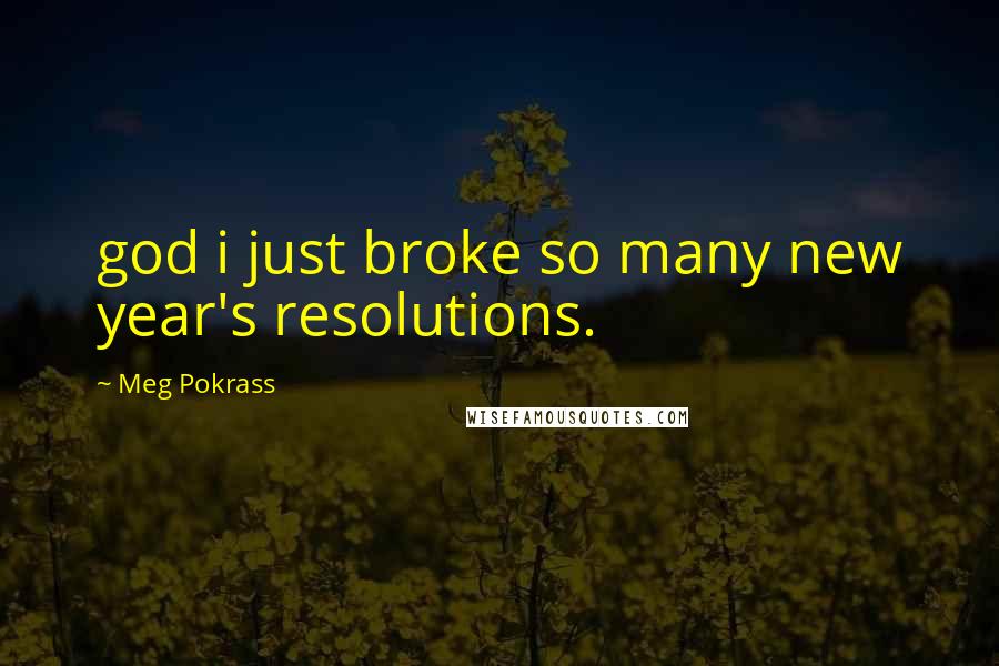 Meg Pokrass Quotes: god i just broke so many new year's resolutions.