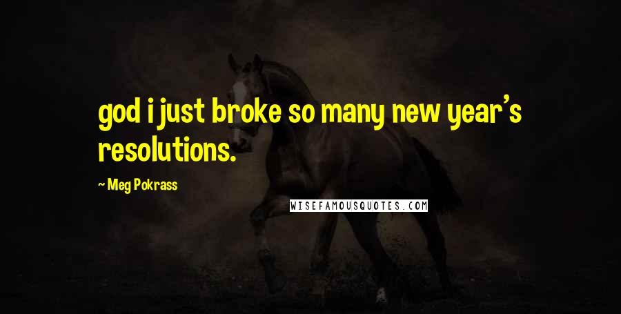 Meg Pokrass Quotes: god i just broke so many new year's resolutions.