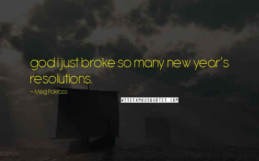 Meg Pokrass Quotes: god i just broke so many new year's resolutions.