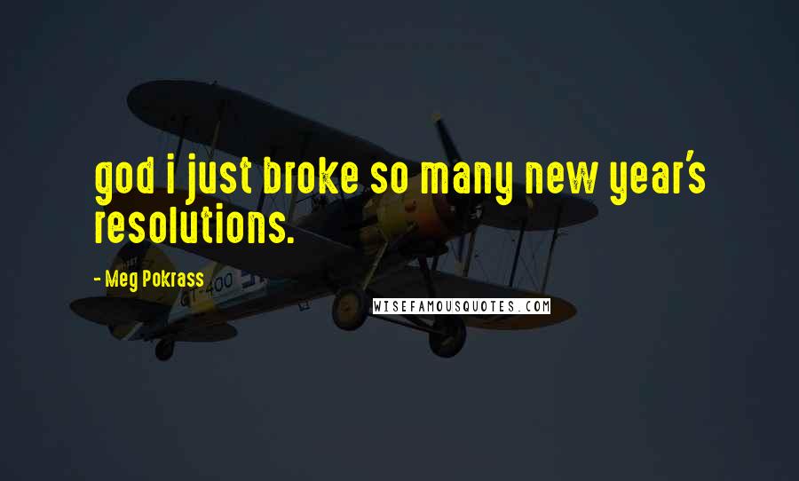 Meg Pokrass Quotes: god i just broke so many new year's resolutions.